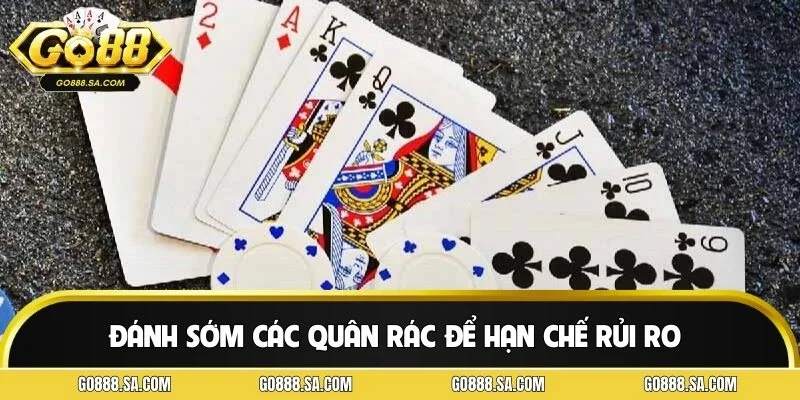 Đánh sớm các quân rác để hạn chế rủi ro